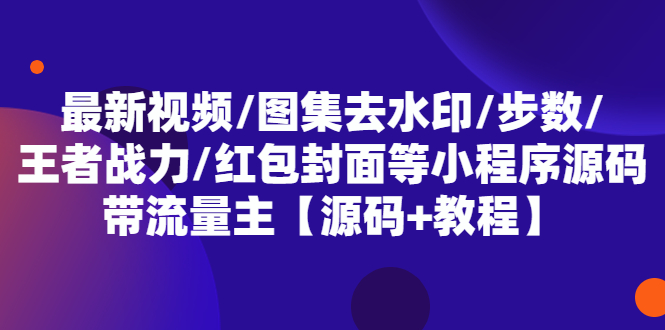 （5524期）最新视频/图集去水印/步数/王者战力/红包封面等 带流量主(小程序源码+教程)-古龙岛网创