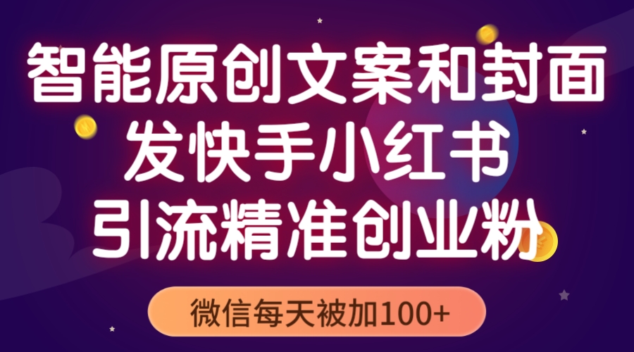 （5522期）智能原创封面和创业文案，快手小红书引流精准创业粉，微信每天被加100+-古龙岛网创