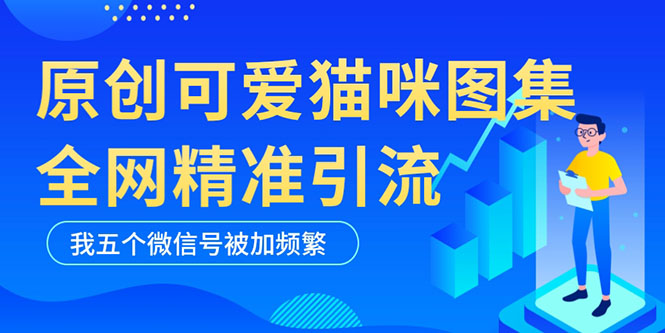 （5498期）黑科技纯原创可爱猫咪图片，全网精准引流，实操5个VX号被加频繁-古龙岛网创