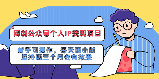 （5456期）网创公众号个人IP变现项目：新手可操作，每天两小时，坚持两三个月会有效果-古龙岛网创