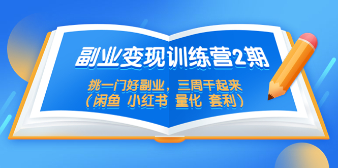 （5445期）副业变现训练营2期，挑一门好副业，三周干起来（闲鱼 小红书 量化 套利）-古龙岛网创