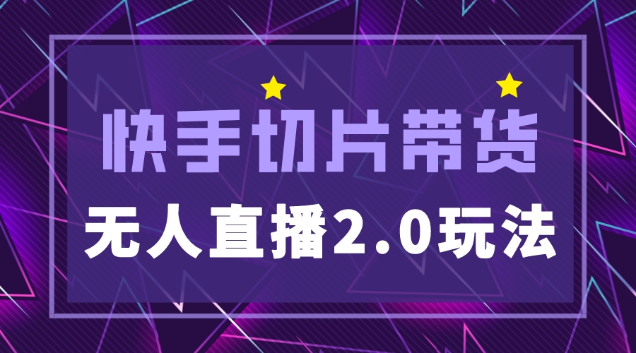 （5427期）快手网红切片2.0无人直播玩法保姆级教程，二驴的独家授权-古龙岛网创