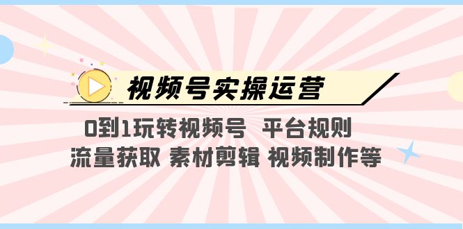 （5425期）视频号实操运营，0到1玩转视频号  平台规则  流量获取 素材剪辑 视频制作等-古龙岛网创