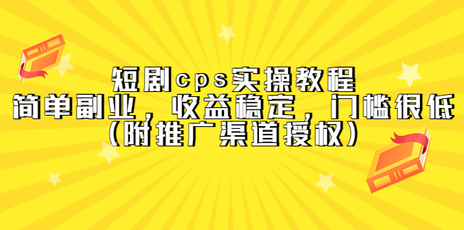 （5415期）短剧cps实操教程，简单副业，收益稳定，门槛很低（附推广渠道授权）-古龙岛网创