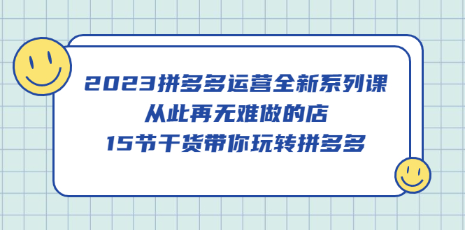 （5414期）2023拼多多运营全新系列课，从此再无难做的店，15节干货带你玩转拼多多-古龙岛网创