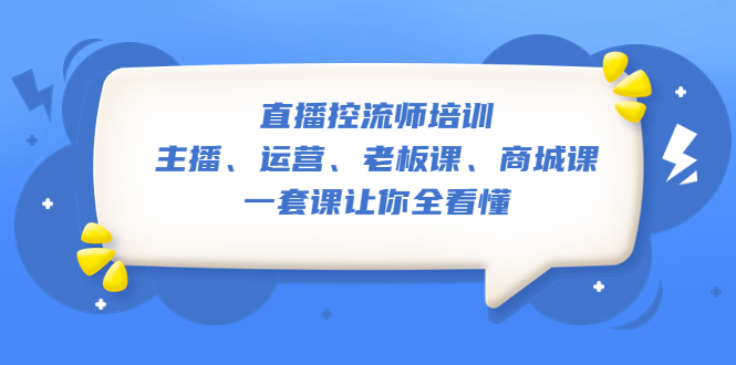 （5371期）直播·控流师培训：主播、运营、老板课、商城课，一套课让你全看懂-古龙岛网创