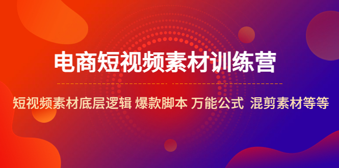 （5357期）电商短视频素材训练营：短视频素材底层逻辑 爆款脚本 万能公式  混剪素材等-古龙岛网创