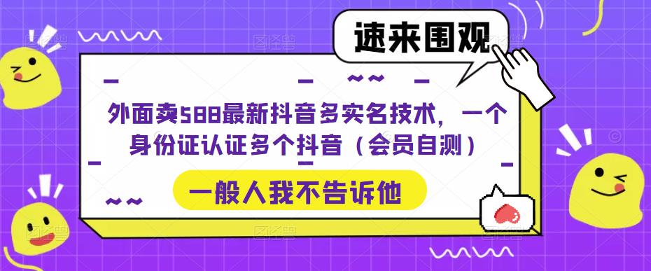 （5295期）外面卖588最新抖音多实名技术，一个身份证认证多个抖音（会员自测）-古龙岛网创