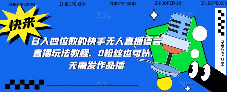 （5284期）日入四位数的快手无人直播语音直播玩法教程，0粉丝也可以，无需发作品-古龙岛网创