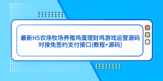 （5274期）最新H5农场牧场养殖鸡蛋理财鸡游戏运营源码/对接免签约支付接口(教程+源码)-古龙岛网创