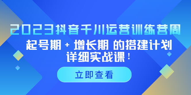 （5297期）2023抖音千川运营训练营，起号期+增长期 的搭建计划详细实战课！-古龙岛网创