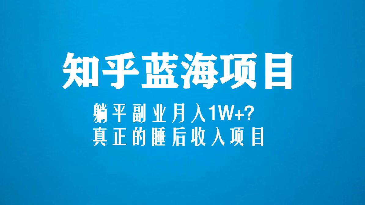 （5254期）知乎蓝海玩法，躺平副业月入1W+，真正的睡后收入项目（6节视频课）-古龙岛网创