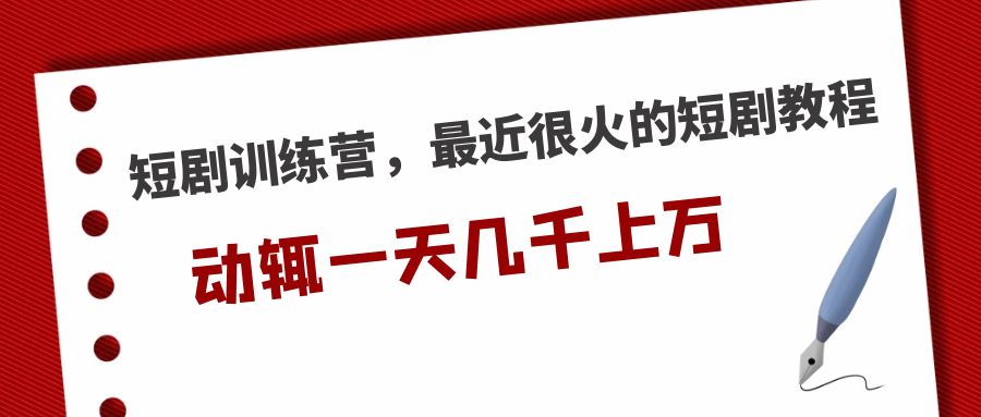 （5250期）短剧训练营，最近很火的短剧教程，动辄一天几千上万的收入-古龙岛网创