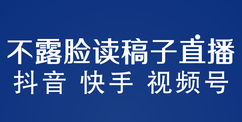 （5961期）不露脸读稿子直播玩法，抖音快手视频号，月入3w+详细视频课程-古龙岛网创