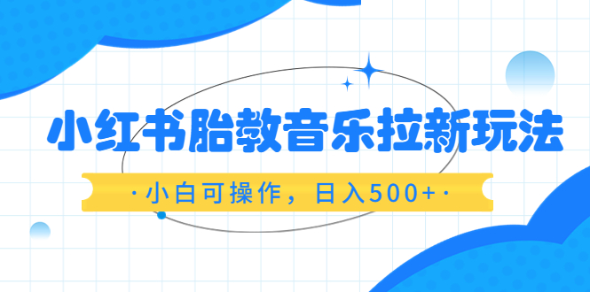 （6256期）小红书胎教音乐拉新玩法，小白可操作，日入500+（资料已打包）-古龙岛网创