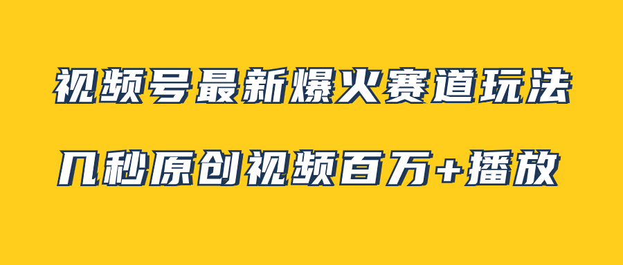 （7917期）视频号最新爆火赛道玩法，几秒视频可达百万播放，小白即可操作（附素材）-古龙岛网创