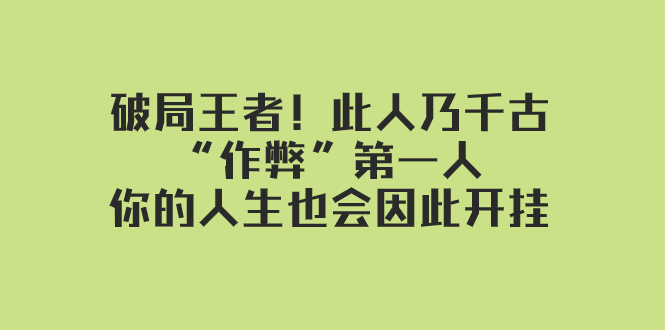 （7902期）某付费文章：破局王者！此人乃千古“作弊”第一人，你的人生也会因此开挂-古龙岛网创