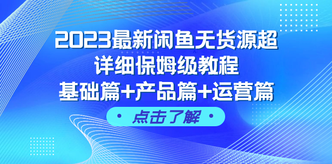 （7827期）2023最新闲鱼无货源超详细保姆级教程，基础篇+产品篇+运营篇（43节课）-古龙岛网创