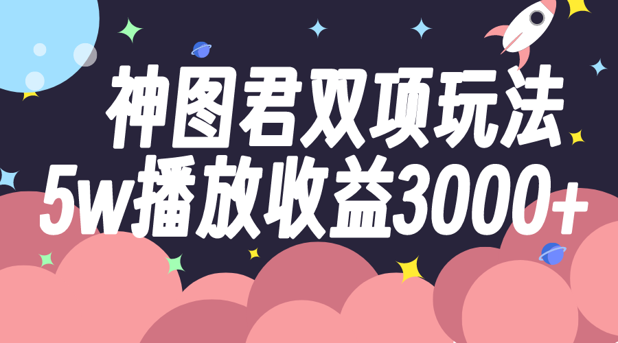 （7870期）神图君双项玩法5w播放收益3000+-古龙岛网创