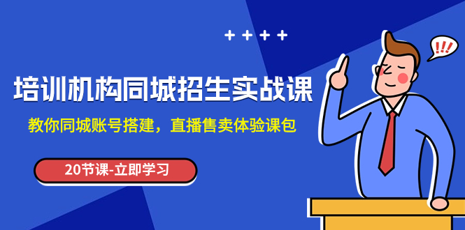 （7864期）培训机构-同城招生实操课，教你同城账号搭建，直播售卖体验课包-古龙岛网创