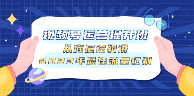 （7793期）视频号运营提升班，从底层逻辑讲，2023年最佳流量红利-古龙岛网创