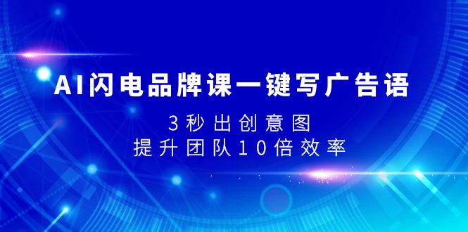 （7783期）AI闪电品牌课一键写广告语，3秒出创意图，提升团队10倍效率-古龙岛网创