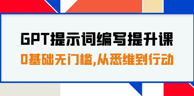 （7592期）GPT提示词编写提升课，0基础无门槛，从悉维到行动，30天16个课时-古龙岛网创