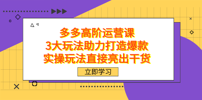 （7545期）拼多多高阶·运营课，3大玩法助力打造爆款，实操玩法直接亮出干货-古龙岛网创