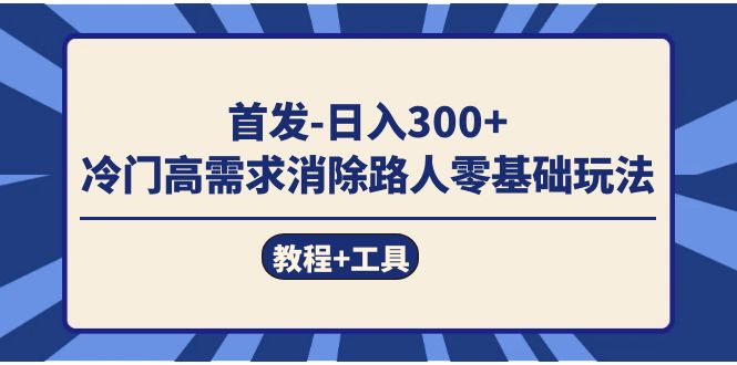 （7534期）首发日入300+  冷门高需求消除路人零基础玩法（教程+工具）-古龙岛网创