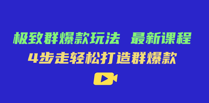 （7526期）极致·群爆款玩法，最新课程，4步走轻松打造群爆款-古龙岛网创