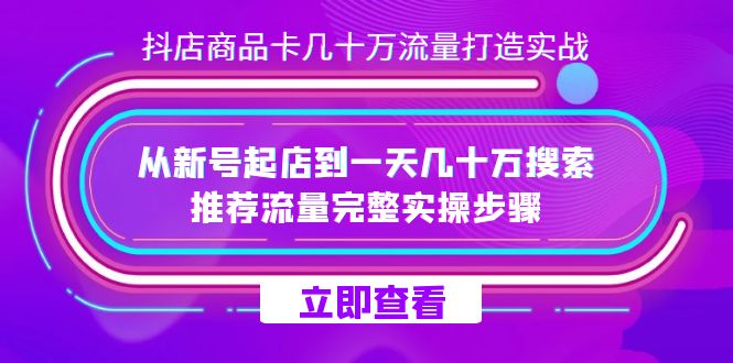 （7500期）抖店-商品卡几十万流量打造实战，从新号起店到一天几十万搜索、推荐流量…-古龙岛网创