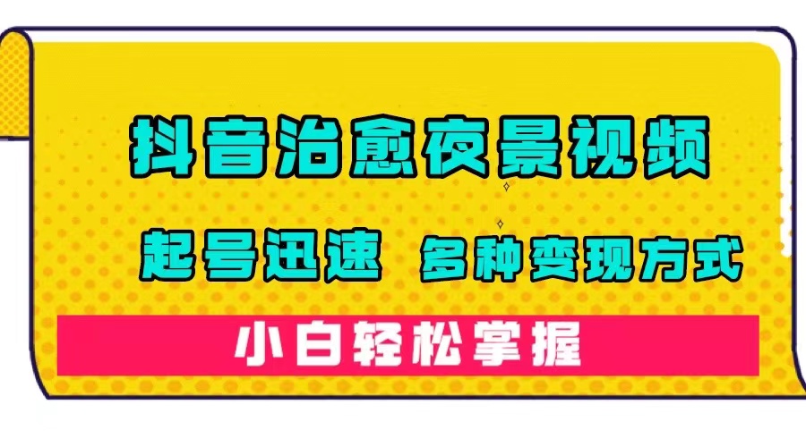 （7414期）抖音治愈系夜景视频，起号迅速，多种变现方式，小白轻松掌握（附120G素材）-古龙岛网创