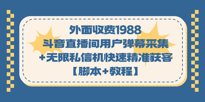 （7402期）外面收费1988斗音直播间用户弹幕采集+无限私信机快速精准获客【脚本+教程】-古龙岛网创