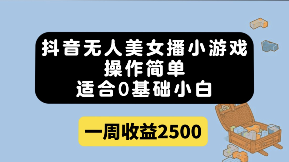 （7420期）抖音无人美女播小游戏，操作简单，适合0基础小白一周收益2500-古龙岛网创