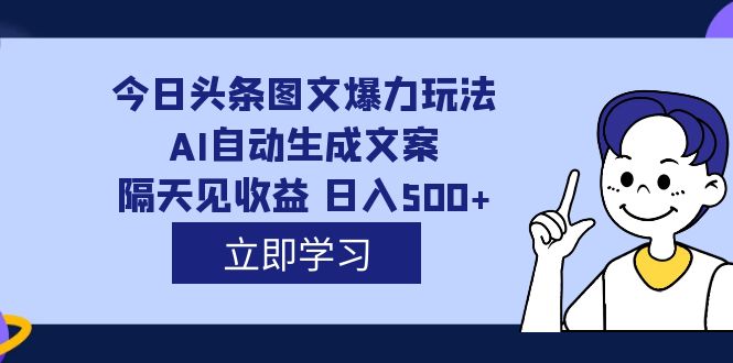 （7300期）外面收费1980的今日头条图文爆力玩法,AI自动生成文案，隔天见收益 日入500+-古龙岛网创