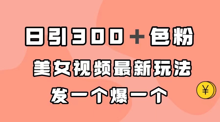 （7273期）日引300＋色粉，美女视频最新玩法，发一个爆一个-古龙岛网创