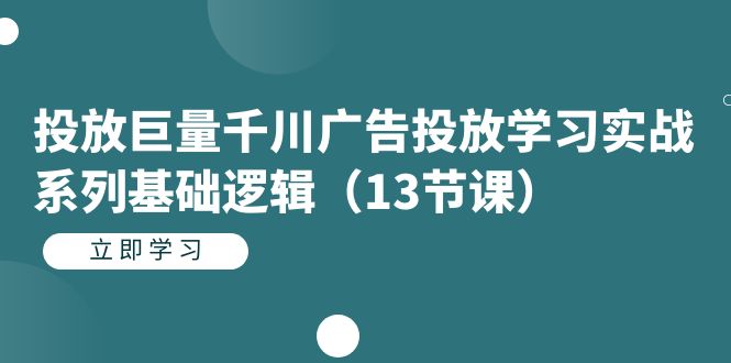 （7239期）投放巨量千川广告投放学习实战系列基础逻辑（13节课）-古龙岛网创