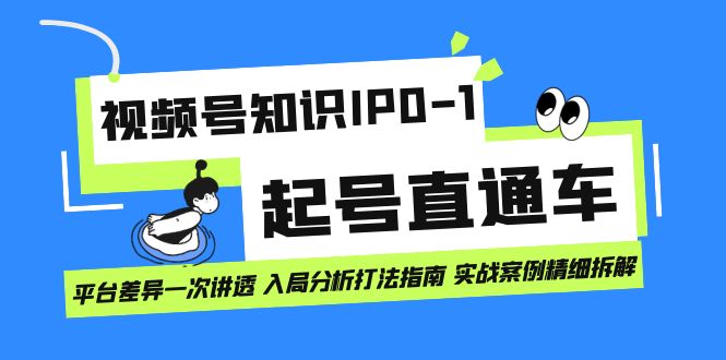 （7231期）视频号知识IP0-1起号直通车 平台差异一次讲透 入局分析打法指南 实战案例..-古龙岛网创