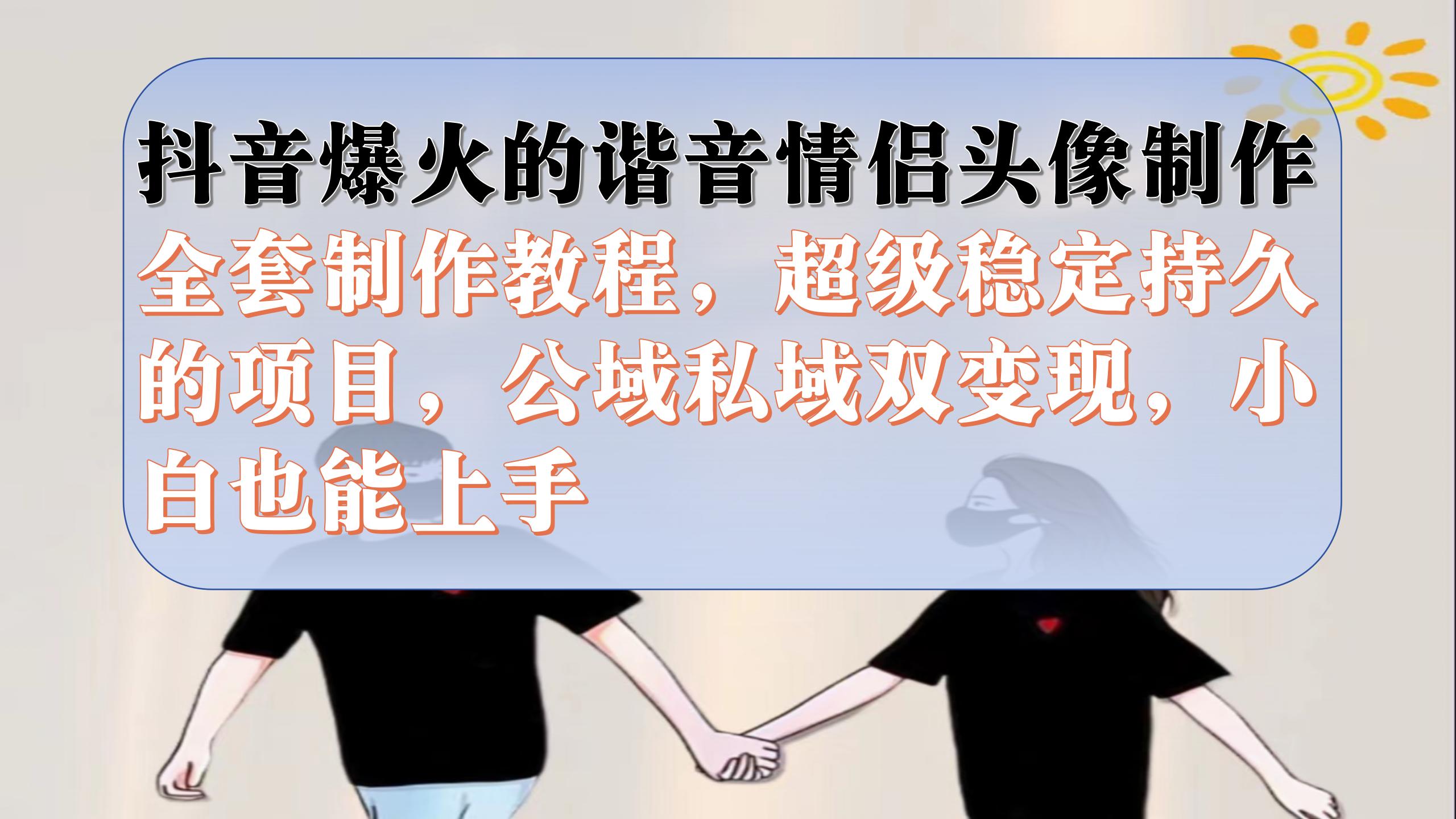 （7222期）抖音爆火的谐音情侣头像制作全套制作教程，超级稳定持久，公域私域双变现-古龙岛网创