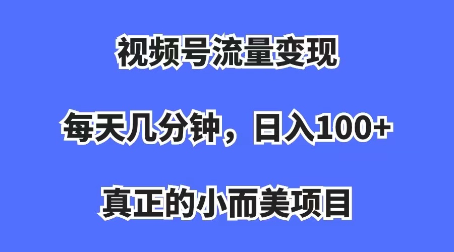 （7212期）视频号流量变现，每天几分钟，收入100+，真正的小而美项目-古龙岛网创