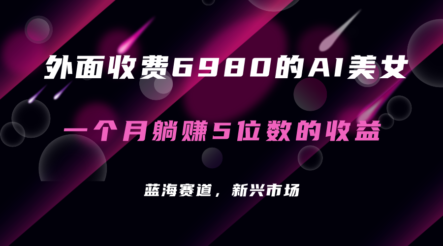 （7213期）外面收费6980的AI美女项目！每月躺赚5位数收益（教程+素材+工具）-古龙岛网创