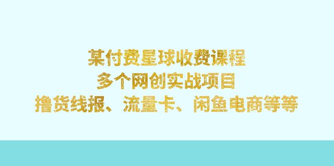 （7199期）某付费星球课程：多个网创实战项目，撸货线报、流量卡、闲鱼电商等等-古龙岛网创