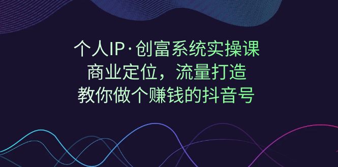 （7187期）个人IP·创富系统实操课：商业定位，流量打造，教你做个赚钱的抖音号-古龙岛网创