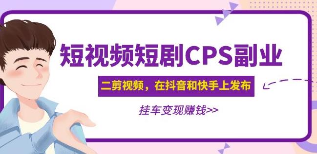 黄岛主·短视频短剧CPS副业项目：二剪视频在抖音和快手上发布，挂车变现-古龙岛网创