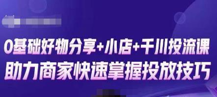 卡思零基础好物分享+抖音小店+千川投流课，0基础快速起号，快速入门抖音投放-古龙岛网创