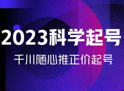 金龙2023科学起号，千川随心推投放实战课，千川随心推正价起号-古龙岛网创