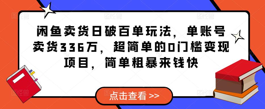 闲鱼卖货日破百单玩法，单账号卖货336万，超简单的0门槛变现项目，简单粗暴来钱快-古龙岛网创