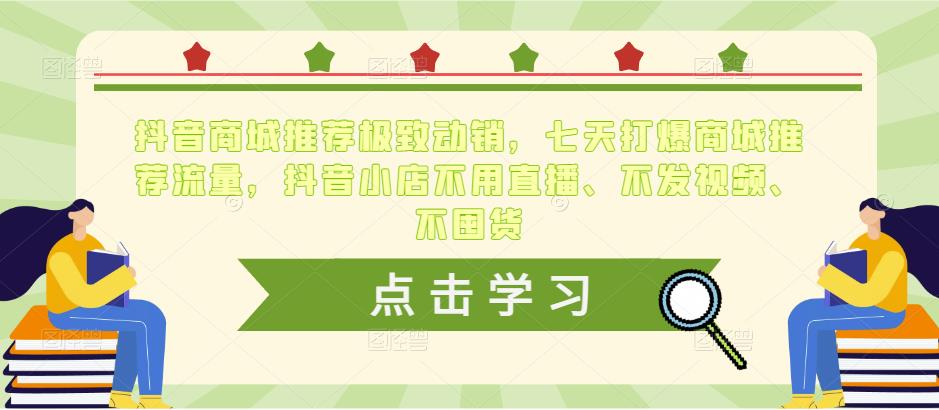 抖音商城推荐极致动销，七天打爆商城推荐流量，抖音小店不用直播、不发视频、不囤货-古龙岛网创