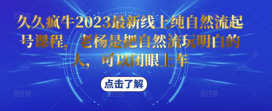 久久疯牛2023最新线上纯自然流起号课程，老杨是把自然流玩明白的人，可以闭眼上车-古龙岛网创