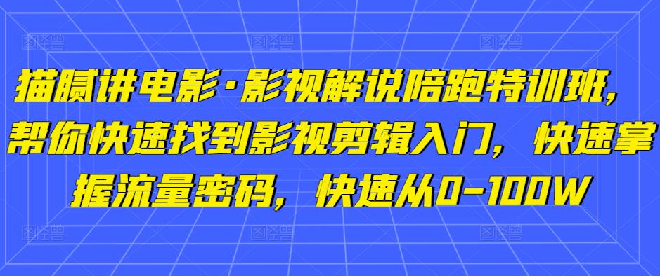 猫腻讲电影·影视解说陪跑特训班，帮你快速找到影视剪辑入门，快速掌握流量密码，快速从0-100W-古龙岛网创